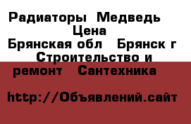 Радиаторы “Медведь“ 500/80 › Цена ­ 307 - Брянская обл., Брянск г. Строительство и ремонт » Сантехника   